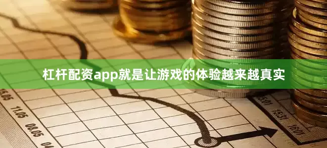 杠杆配资app就是让游戏的体验越来越真实