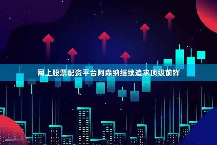 网上股票配资平台阿森纳继续追求顶级前锋