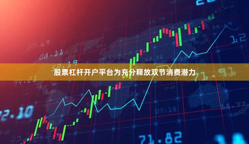 股票杠杆开户平台为充分释放双节消费潜力