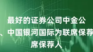 最好的证券公司中金公司、中国银河国际为联席保荐人
