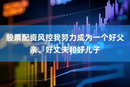 股票配资风控我努力成为一个好父亲、好丈夫和好儿子