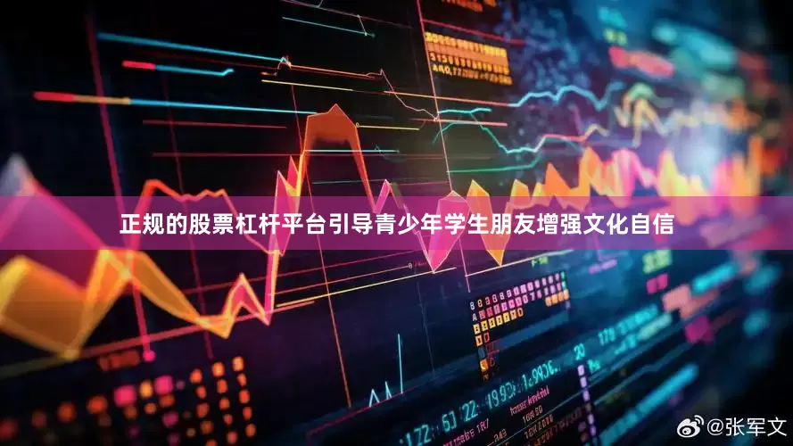 正规的股票杠杆平台引导青少年学生朋友增强文化自信