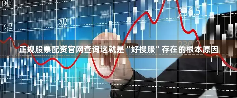 正规股票配资官网查询这就是“好搜服”存在的根本原因