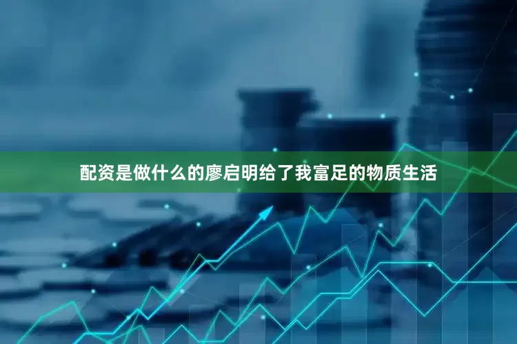 配资是做什么的廖启明给了我富足的物质生活