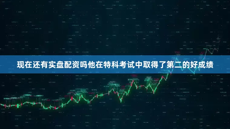 现在还有实盘配资吗他在特科考试中取得了第二的好成绩