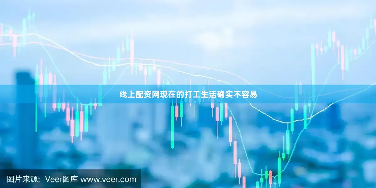 线上配资网现在的打工生活确实不容易