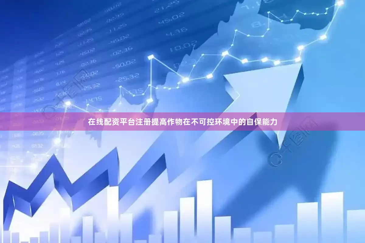在线配资平台注册提高作物在不可控环境中的自保能力
