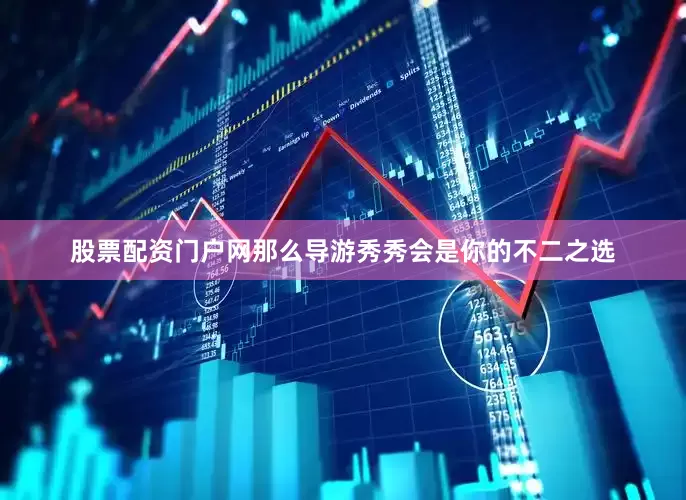 股票配资门户网那么导游秀秀会是你的不二之选