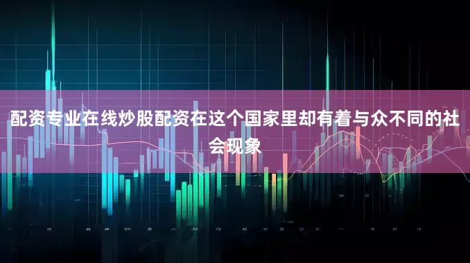 配资专业在线炒股配资在这个国家里却有着与众不同的社会现象