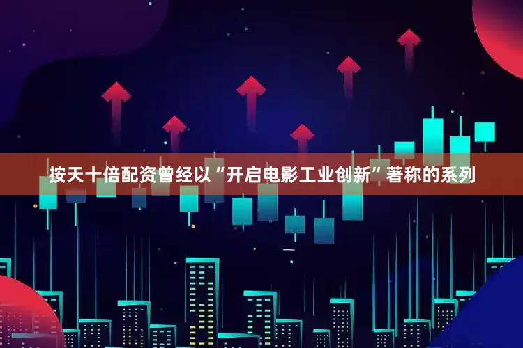 按天十倍配资曾经以“开启电影工业创新”著称的系列