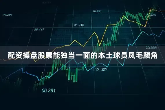 配资操盘股票能独当一面的本土球员凤毛麟角