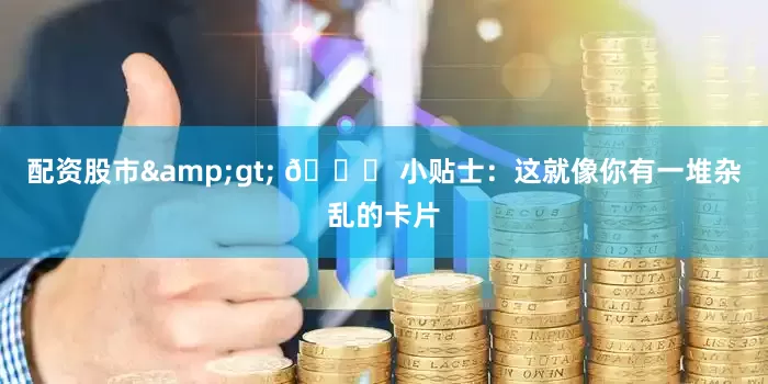 配资股市&gt; 📌 小贴士：这就像你有一堆杂乱的卡片