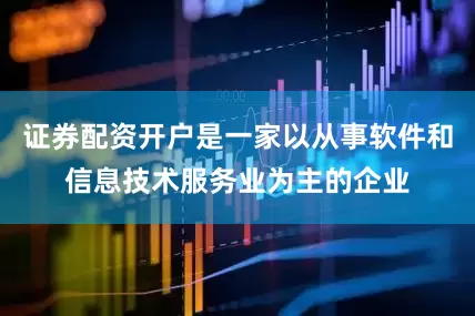 证券配资开户是一家以从事软件和信息技术服务业为主的企业