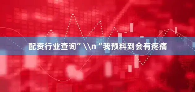 配资行业查询”\n“我预料到会有疼痛